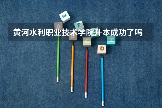 黄河水利职业技术学院升本成功了吗