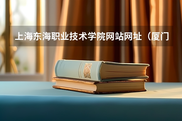 上海东海职业技术学院网站网址（厦门东海职业技术学院地址）