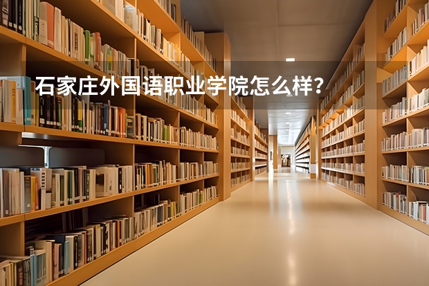 石家庄外国语职业学院怎么样？