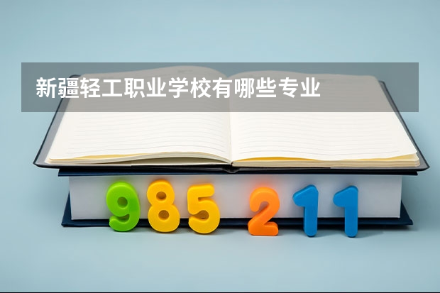 新疆轻工职业学校有哪些专业