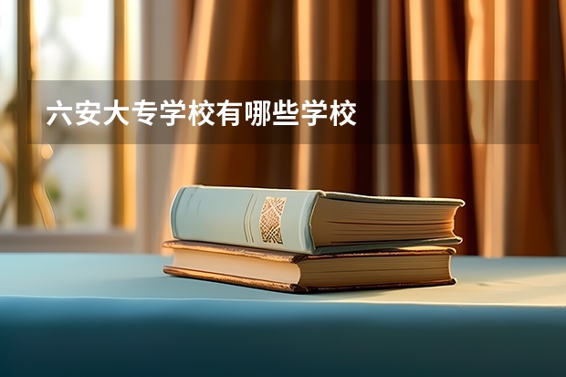 六安大专学校有哪些学校