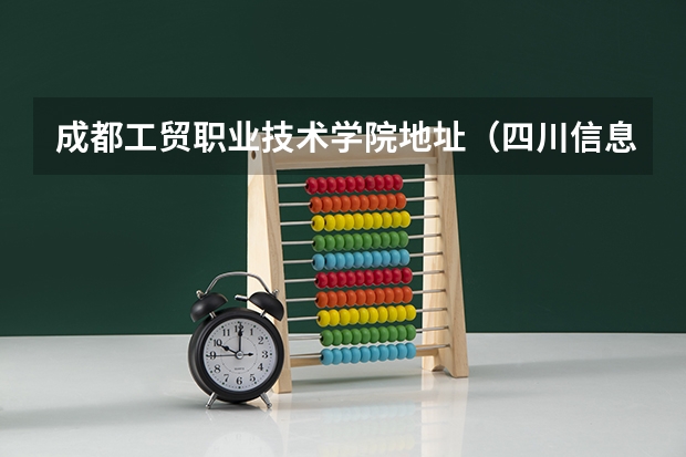成都工贸职业技术学院地址（四川信息职业技术学院邮编 附地址和介绍）