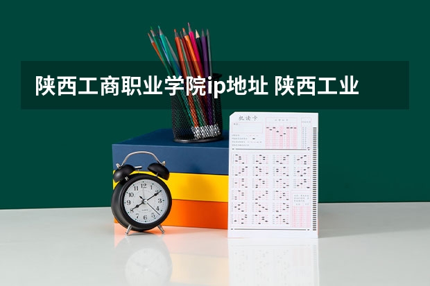 陕西工商职业学院ip地址 陕西工业职业技术学院教务处电话 附号码及其他联系方式