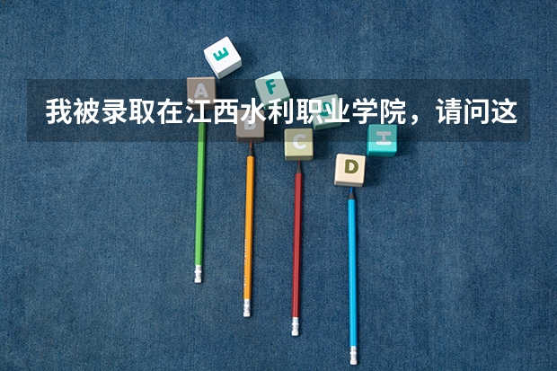 我被录取在江西水利职业学院，请问这学校好不好？我不怎么喜欢，但成绩太差又不想复读！！！谁告诉我这学