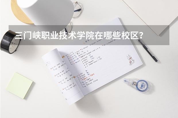 三门峡职业技术学院在哪些校区？