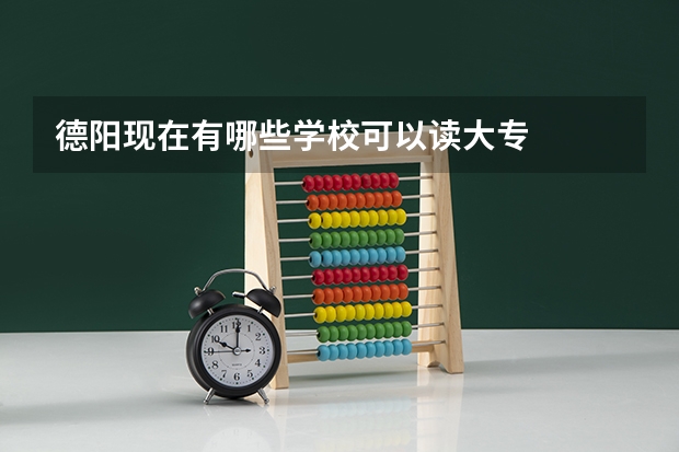 德阳现在有哪些学校可以读大专.