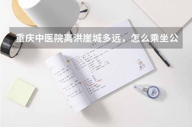 重庆中医院离洪崖城多远，怎么乘坐公交车去