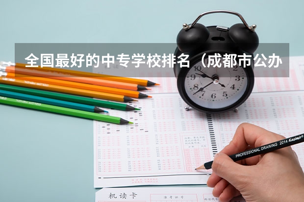 全国最好的中专学校排名（成都市公办中职学校排名榜）