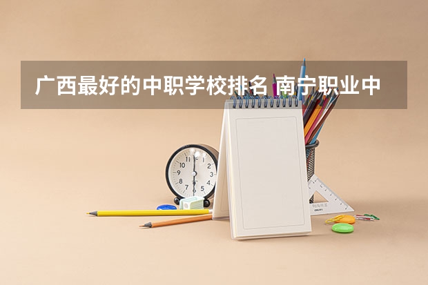 广西最好的中职学校排名 南宁职业中专学校排名
