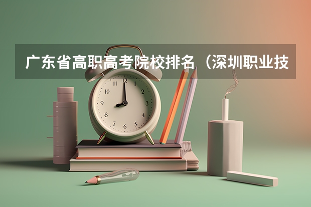 广东省高职高考院校排名（深圳职业技术院校排名）