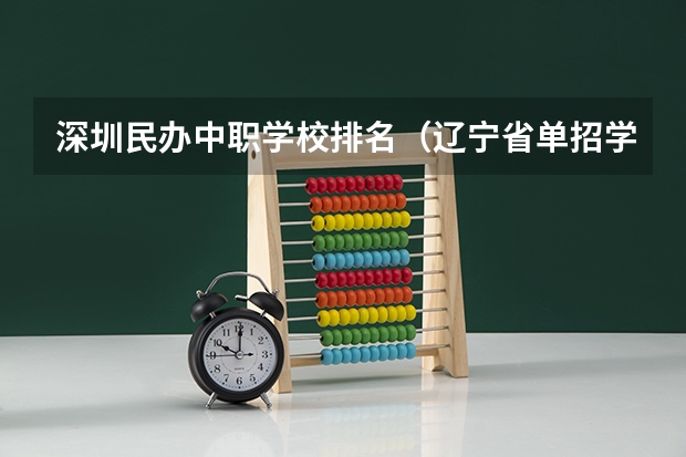深圳民办中职学校排名（辽宁省单招学校排名前十）