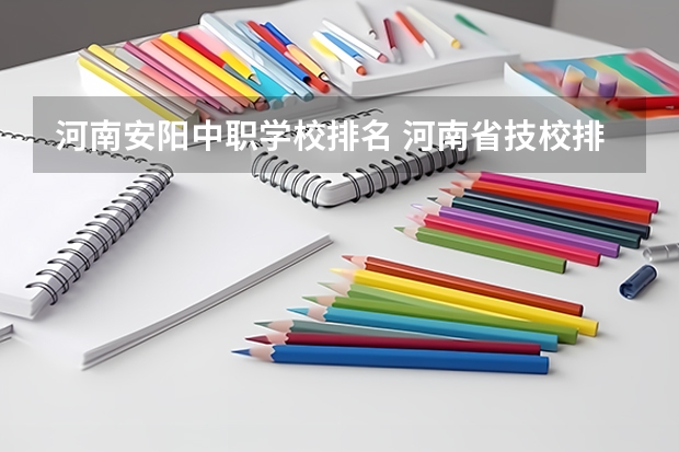 河南安阳中职学校排名 河南省技校排名前十