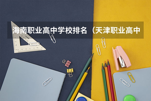 海南职业高中学校排名（天津职业高中排名前十）