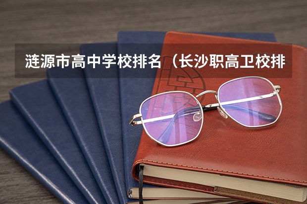 涟源市高中学校排名（长沙职高卫校排名）