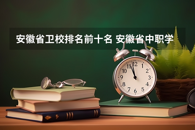 安徽省卫校排名前十名 安徽省中职学校排名
