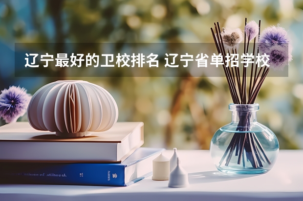 辽宁最好的卫校排名 辽宁省单招学校排名前十