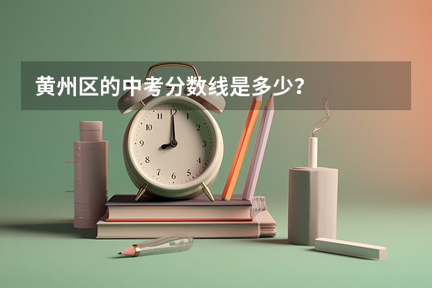 黄州区的中考分数线是多少？