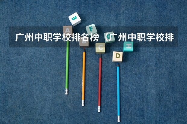 广州中职学校排名榜（广州中职学校排名公立）