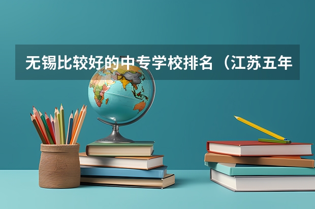 无锡比较好的中专学校排名（江苏五年制大专卫校排名）