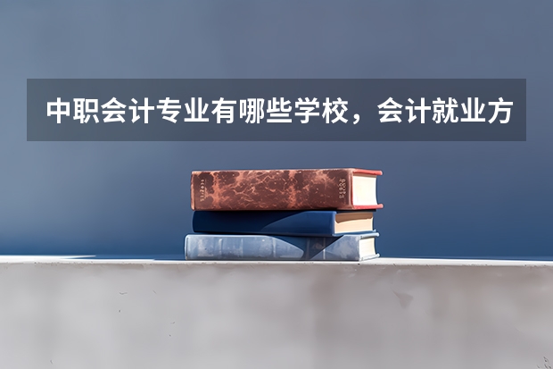 中职会计专业有哪些学校，会计就业方向，前景及专业