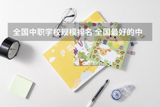 全国中职学校规模排名 全国最好的中专学校排名
