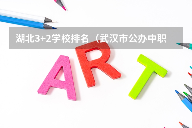 湖北3+2学校排名（武汉市公办中职中专学校排名）