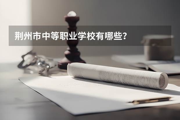 荆州市中等职业学校有哪些？
