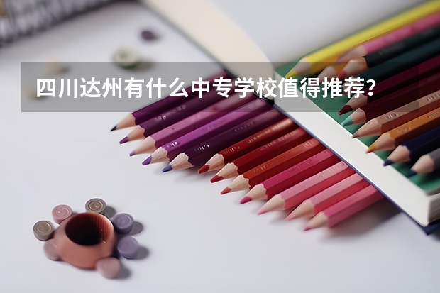 四川达州有什么中专学校值得推荐？