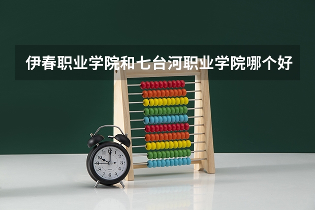 伊春职业学院和七台河职业学院哪个好