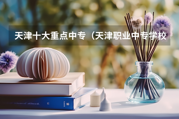 天津十大重点中专（天津职业中专学校排名）