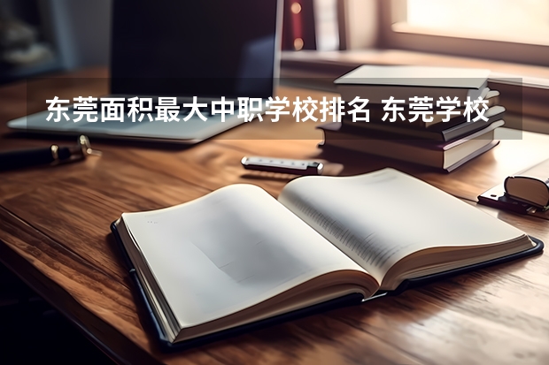 东莞面积最大中职学校排名 东莞学校排名前十名