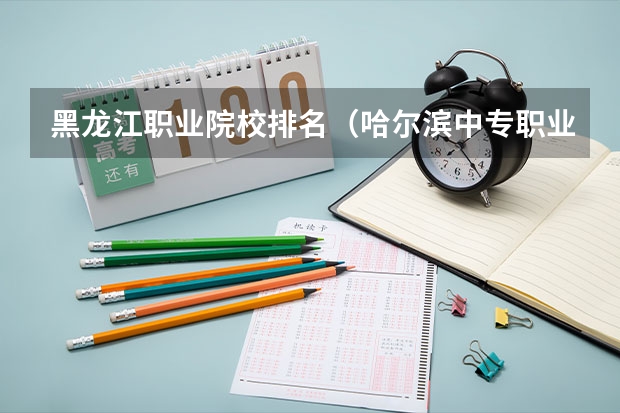 黑龙江职业院校排名（哈尔滨中专职业学校排名榜）