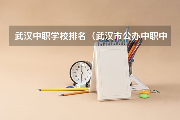 武汉中职学校排名（武汉市公办中职中专学校排名）