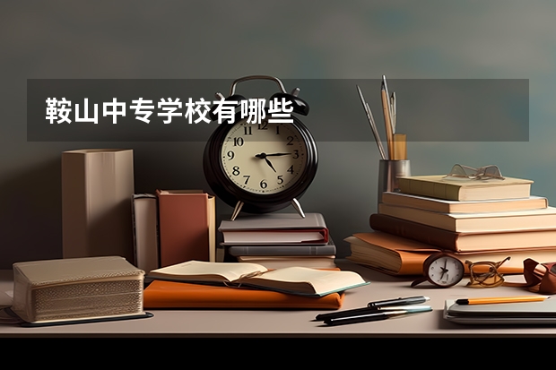 鞍山中专学校有哪些