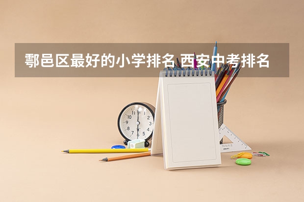 鄠邑区最好的小学排名 西安中考排名一览表