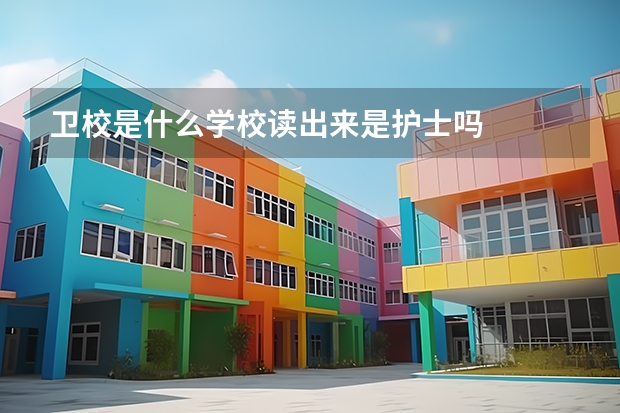 卫校是什么学校读出来是护士吗