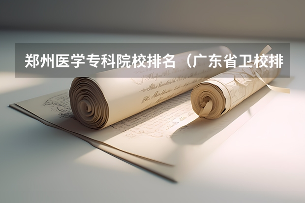 郑州医学专科院校排名（广东省卫校排名榜）