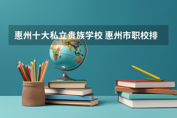 惠州十大私立贵族学校 惠州市职校排名