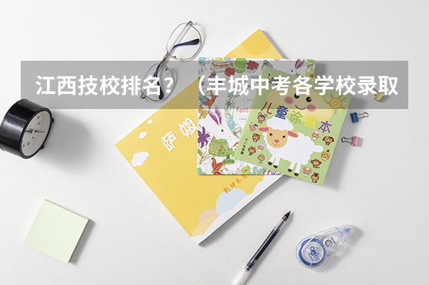 江西技校排名？（丰城中考各学校录取分数线）