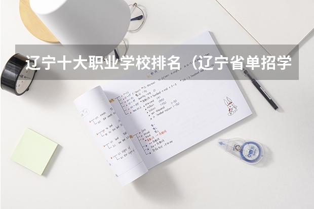 辽宁十大职业学校排名（辽宁省单招学校排名前十）