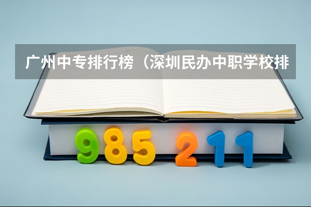 广州中专排行榜（深圳民办中职学校排名）