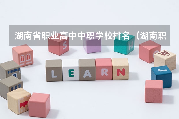湖南省职业高中中职学校排名（湖南职业技术学校排名）