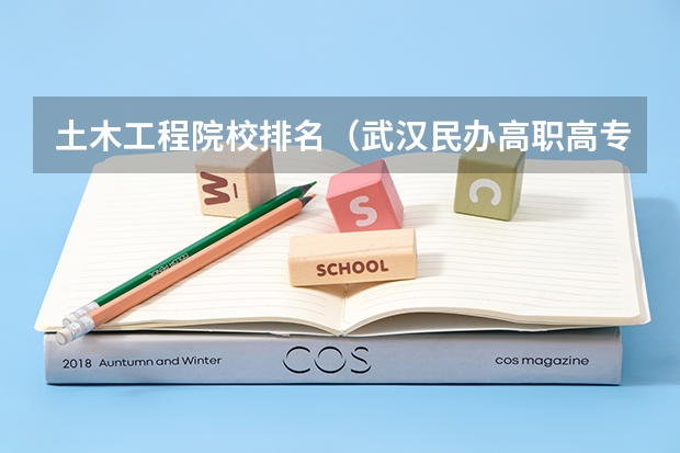 土木工程院校排名（武汉民办高职高专学校排名）