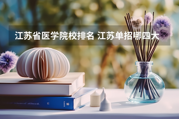 江苏省医学院校排名 江苏单招哪四大卫校比较好？