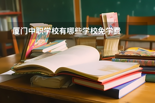 厦门中职学校有哪些学校免学费