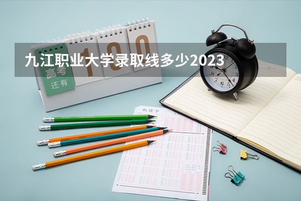 九江职业大学录取线多少2023