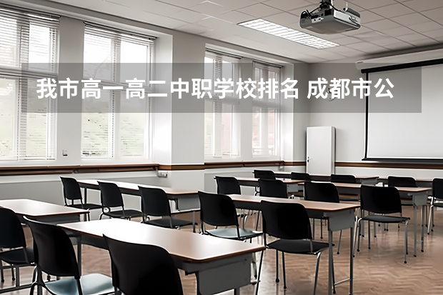 我市高一高二中职学校排名 成都市公办中职学校排名榜