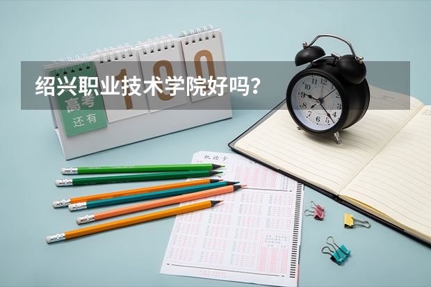 绍兴职业技术学院好吗？
