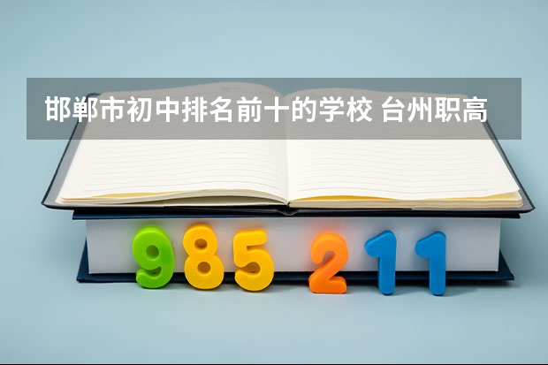 邯郸市初中排名前十的学校 台州职高排名前三的学校