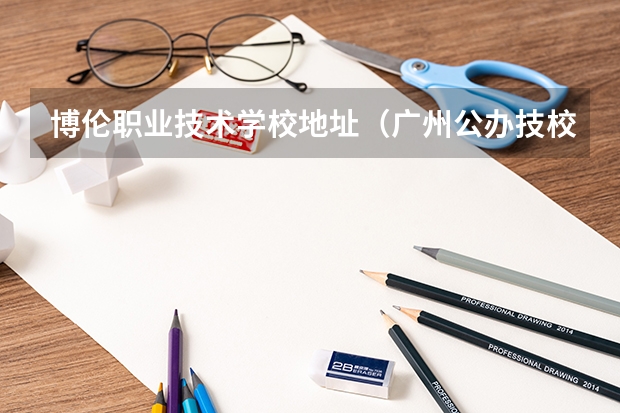 博伦职业技术学校地址（广州公办技校排名前十）